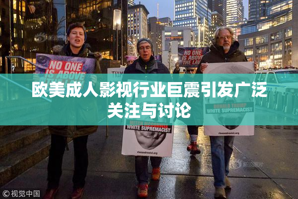 欧美成人影视行业巨震引发广泛关注与讨论