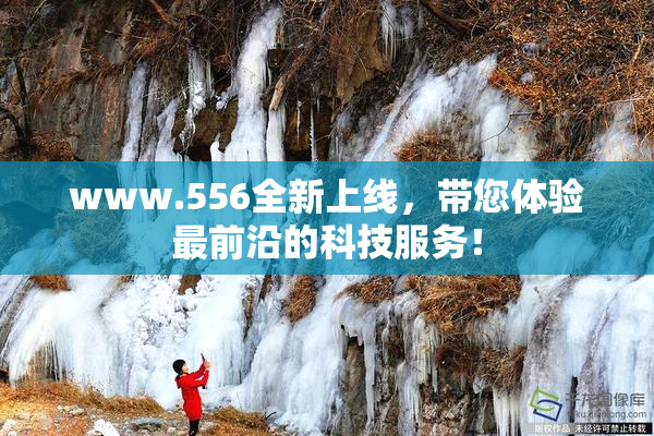www.556全新上线，带您体验最前沿的科技服务！