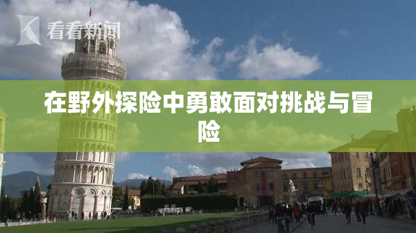 在野外探险中勇敢面对挑战与冒险