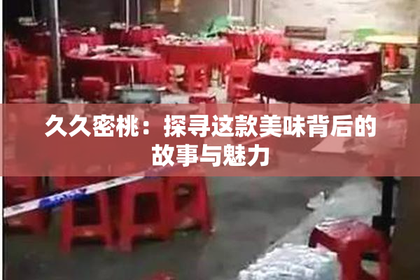 久久密桃：探寻这款美味背后的故事与魅力