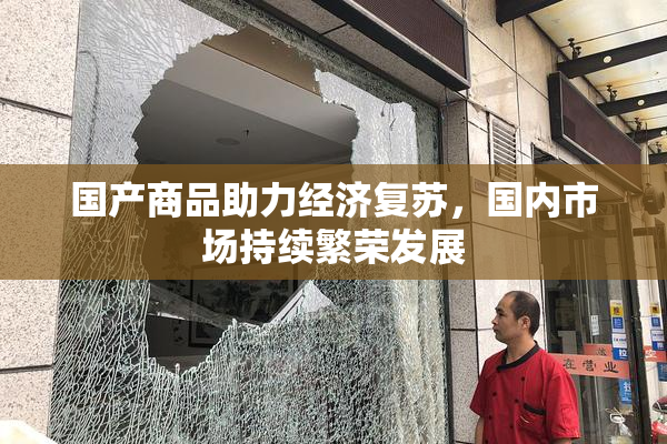 国产商品助力经济复苏，国内市场持续繁荣发展