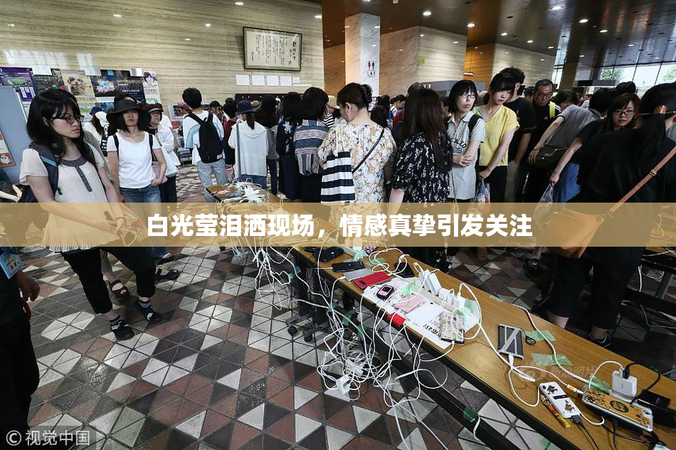 白光莹泪洒现场，情感真挚引发关注