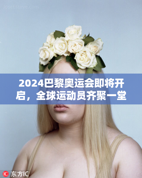 2024巴黎奥运会即将开启，全球运动员齐聚一堂