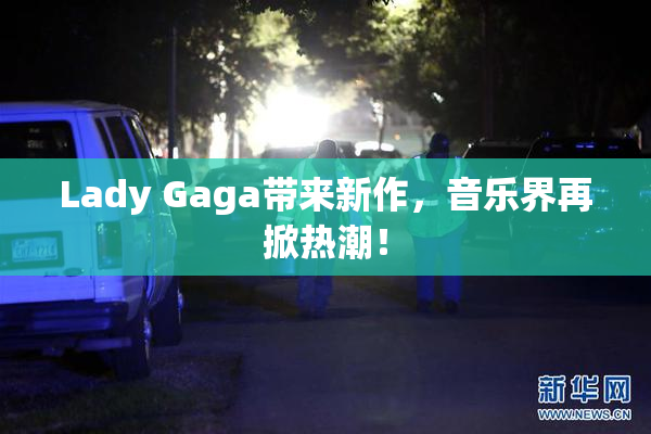 Lady Gaga带来新作，音乐界再掀热潮！