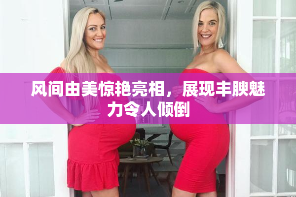 风间由美惊艳亮相，展现丰腴魅力令人倾倒