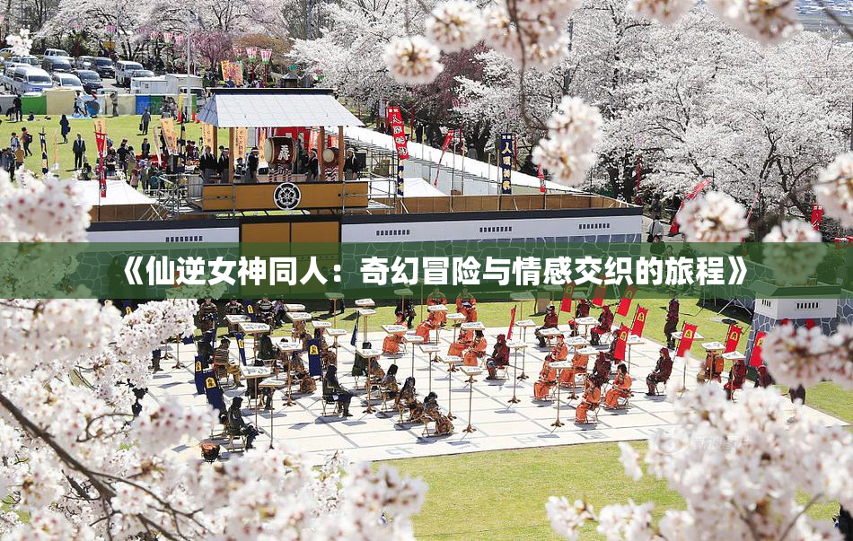 《仙逆女神同人：奇幻冒险与情感交织的旅程》
