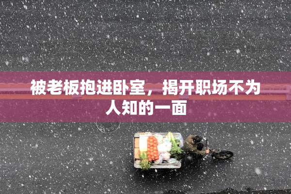 被老板抱进卧室，揭开职场不为人知的一面