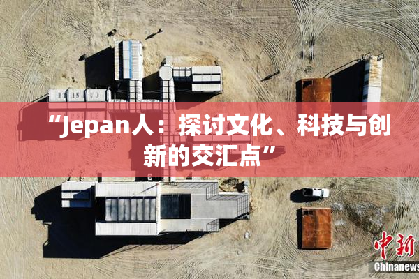 “Jepan人：探讨文化、科技与创新的交汇点”