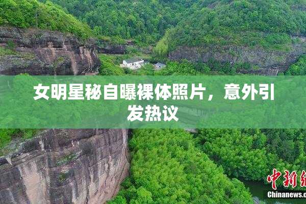 女明星秘自曝裸体照片，意外引发热议