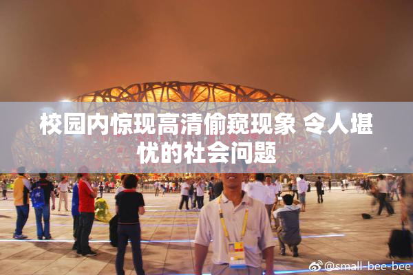 校园内惊现高清偷窥现象 令人堪忧的社会问题