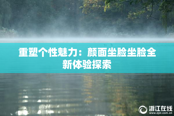 重塑个性魅力：颜面坐脸坐脸全新体验探索