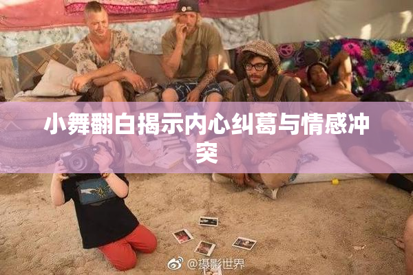 小舞翻白揭示内心纠葛与情感冲突