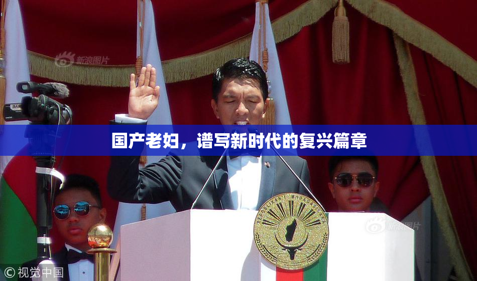 国产老妇，谱写新时代的复兴篇章