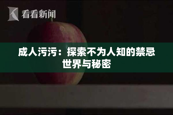 成人污污：探索不为人知的禁忌世界与秘密