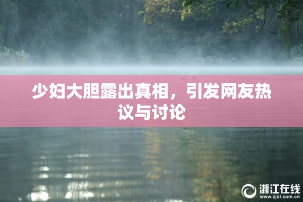 少妇大胆露出真相，引发网友热议与讨论