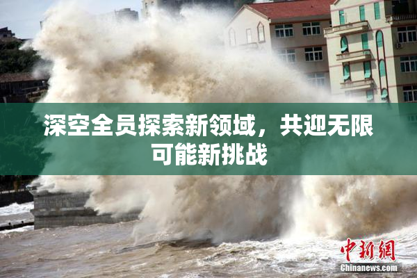 深空全员探索新领域，共迎无限可能新挑战
