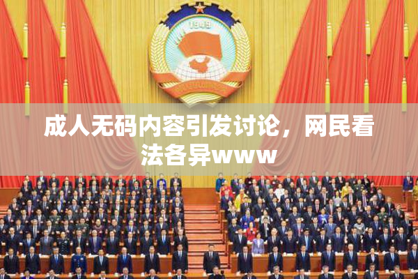 成人无码内容引发讨论，网民看法各异www
