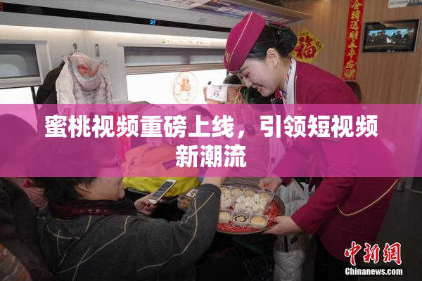 蜜桃视频重磅上线，引领短视频新潮流