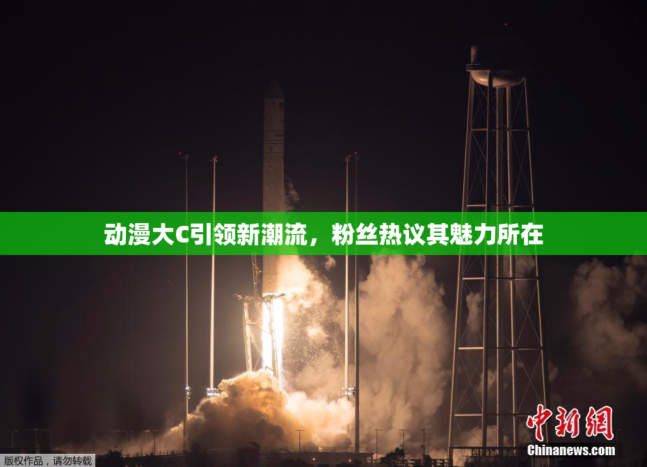 动漫大C引领新潮流，粉丝热议其魅力所在
