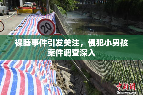 裸睡事件引发关注，侵犯小男孩案件调查深入