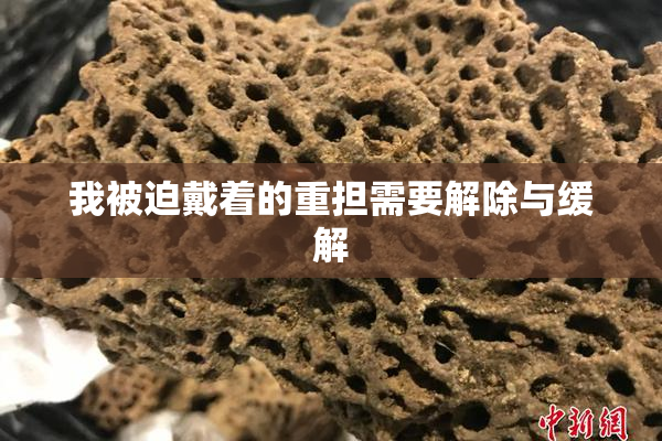 我被迫戴着的重担需要解除与缓解