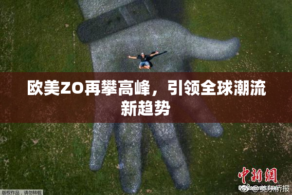 欧美ZO再攀高峰，引领全球潮流新趋势