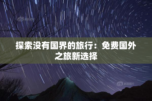 探索没有国界的旅行：免费国外之旅新选择