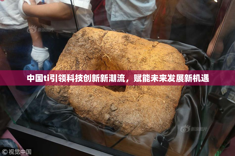 中国ti引领科技创新新潮流，赋能未来发展新机遇