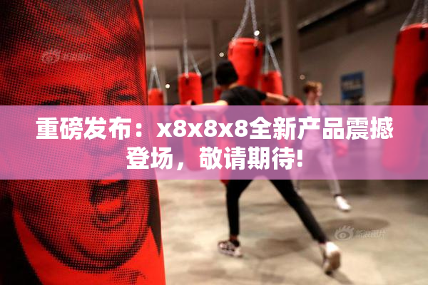 重磅发布：x8x8x8全新产品震撼登场，敬请期待!