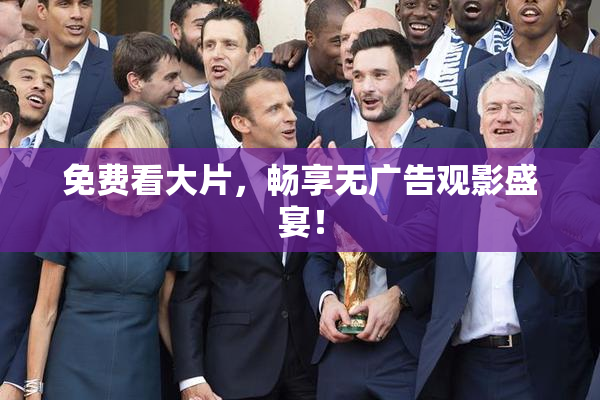 免费看大片，畅享无广告观影盛宴！