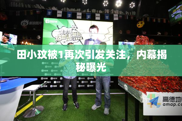 田小玟被1再次引发关注，内幕揭秘曝光