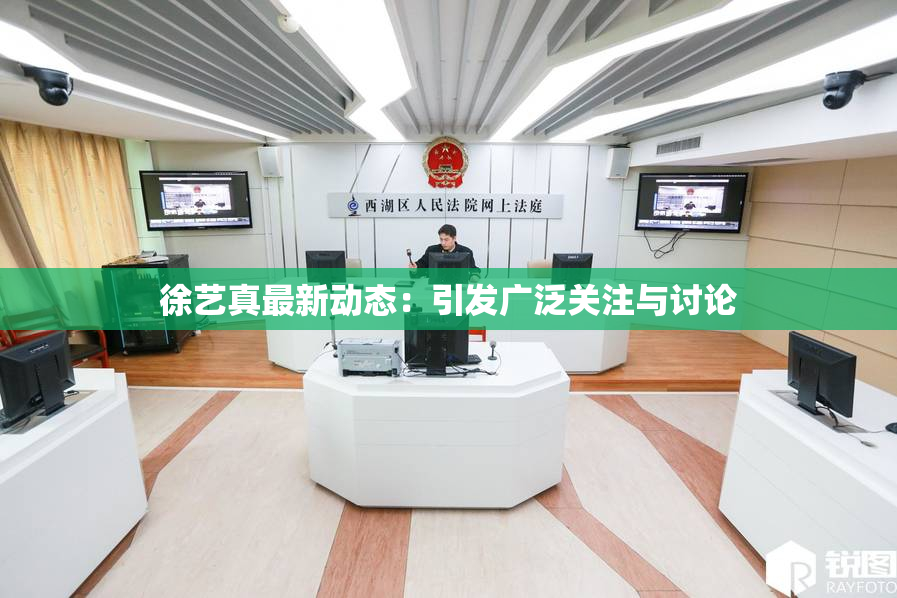 徐艺真最新动态：引发广泛关注与讨论