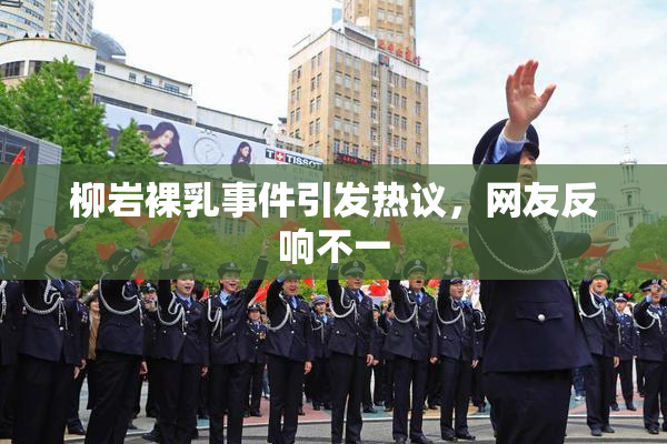 柳岩裸乳事件引发热议，网友反响不一