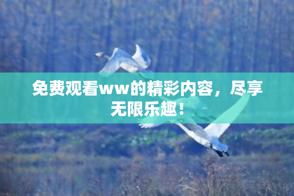免费观看ww的精彩内容，尽享无限乐趣！