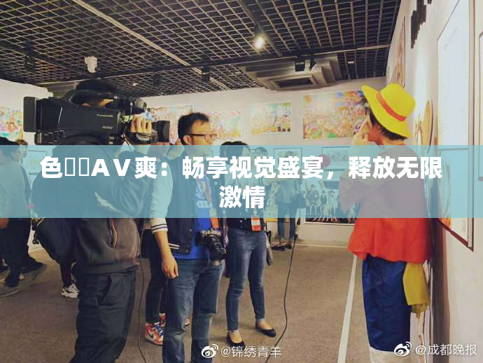 色妺妺AⅤ爽：畅享视觉盛宴，释放无限激情