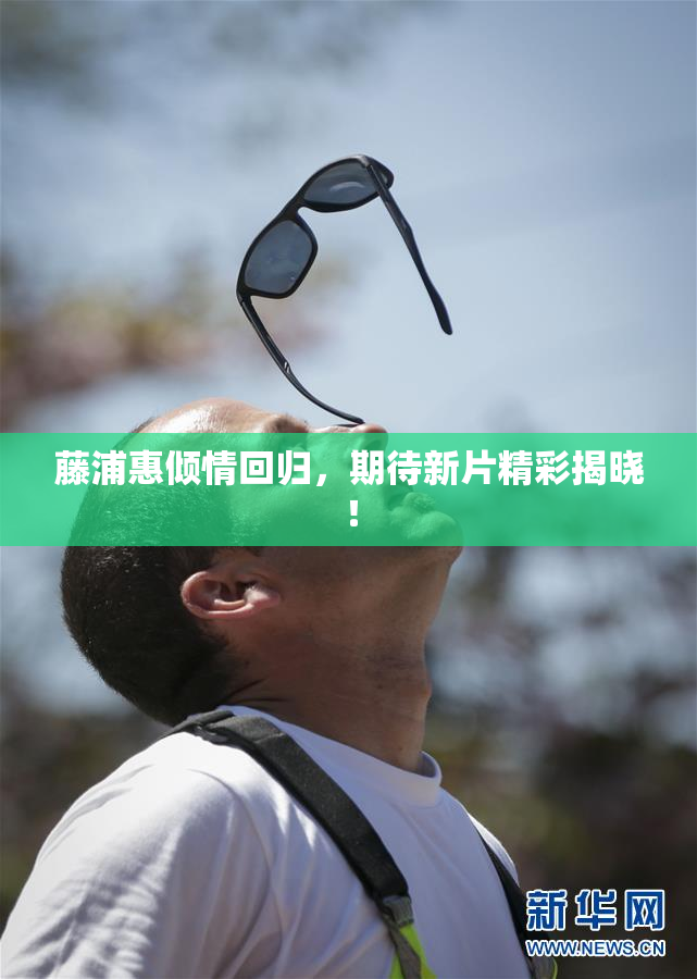 藤浦惠倾情回归，期待新片精彩揭晓！