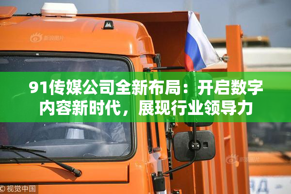 91传媒公司全新布局：开启数字内容新时代，展现行业领导力