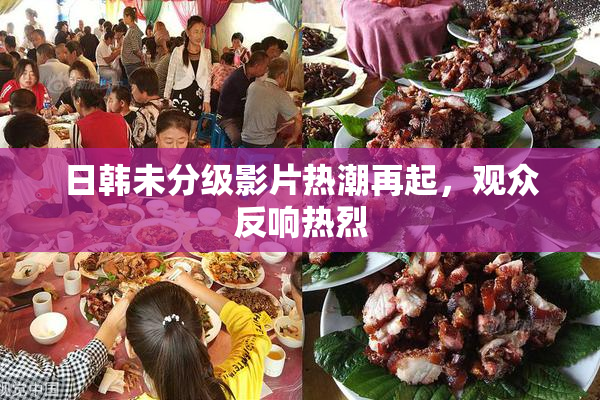 日韩未分级影片热潮再起，观众反响热烈