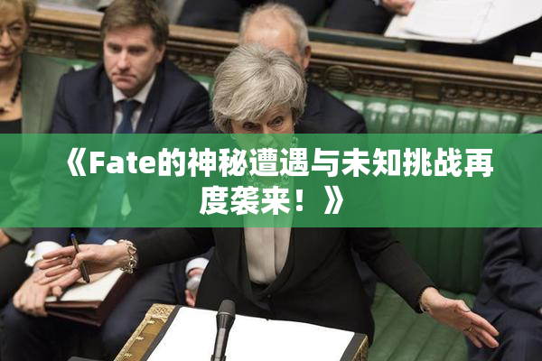 《Fate的神秘遭遇与未知挑战再度袭来！》