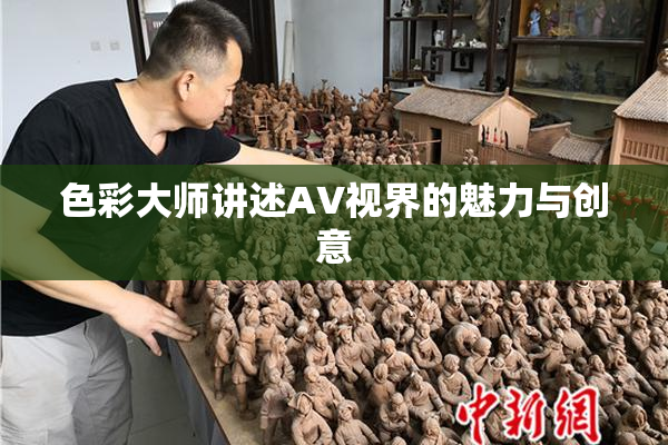 色彩大师讲述AV视界的魅力与创意