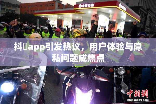 抖抈app引发热议，用户体验与隐私问题成焦点