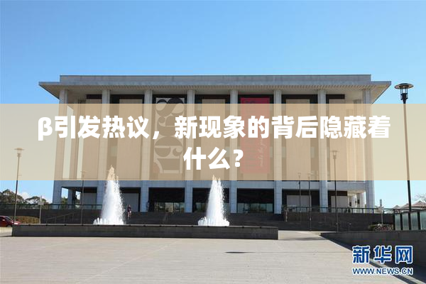 β引发热议，新现象的背后隐藏着什么？