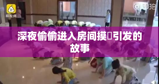 深夜偷偷进入房间摸妺引发的故事