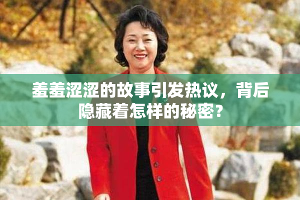 羞羞涩涩的故事引发热议，背后隐藏着怎样的秘密？
