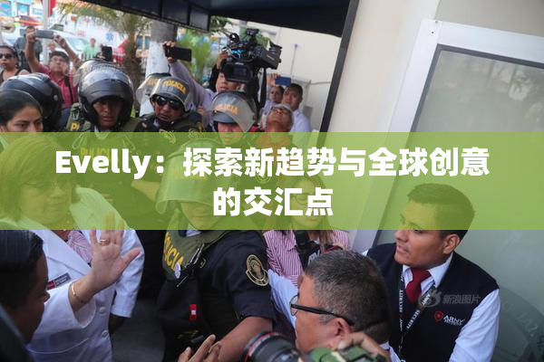 Evelly：探索新趋势与全球创意的交汇点