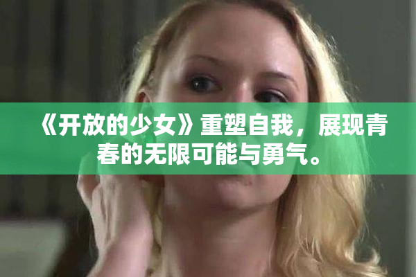 《开放的少女》重塑自我，展现青春的无限可能与勇气。
