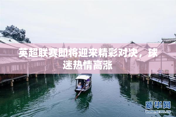英超联赛即将迎来精彩对决，球迷热情高涨