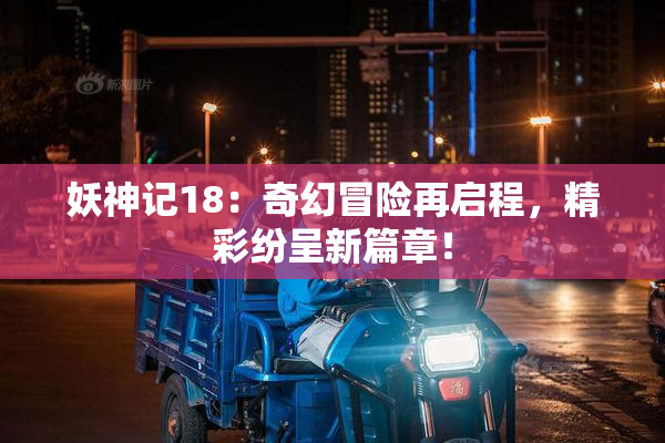 妖神记18：奇幻冒险再启程，精彩纷呈新篇章！