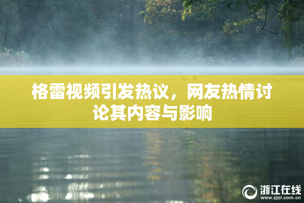 格雷视频引发热议，网友热情讨论其内容与影响