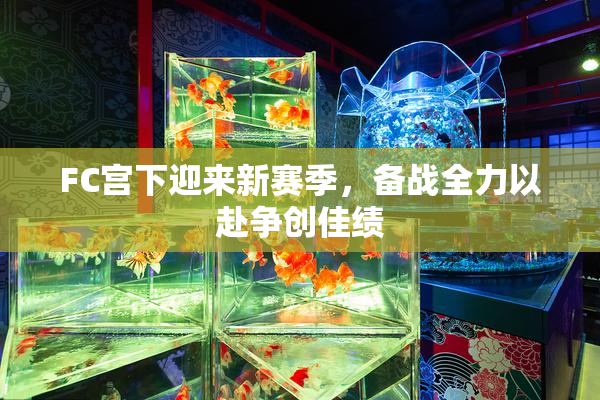 FC宫下迎来新赛季，备战全力以赴争创佳绩